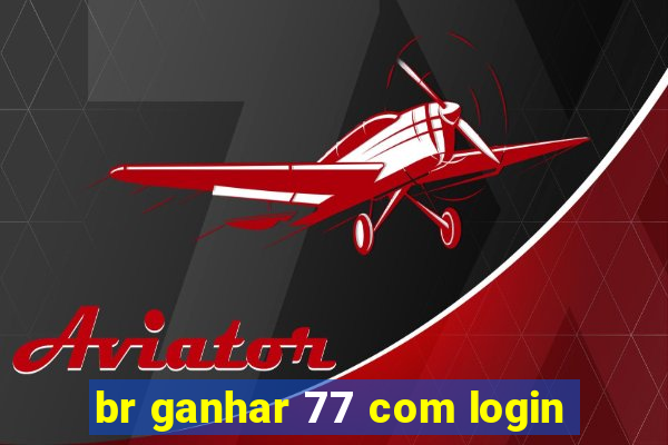 br ganhar 77 com login